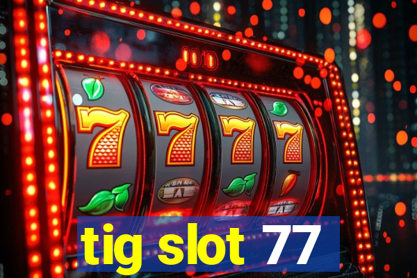 tig slot 77